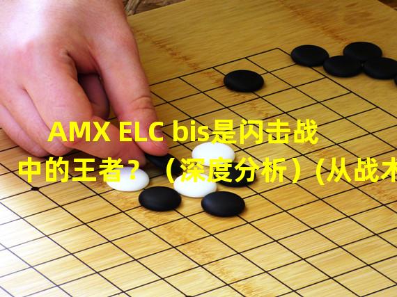 AMX ELC bis是闪击战中的王者？（深度分析）(从战术到操作，AMX ELC bis让你获得全面提升！（详解指南）)